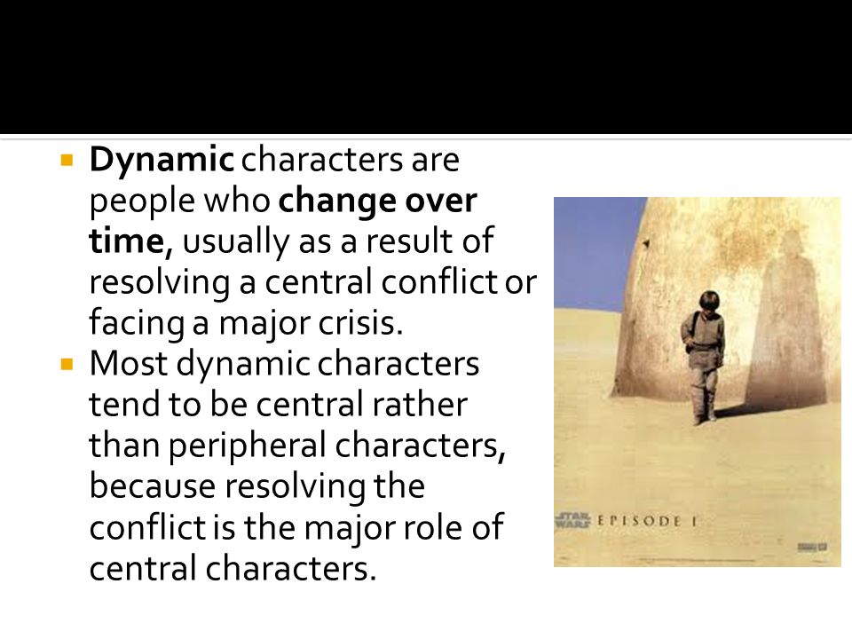  Dynamic characters are people who change over time, usually as a result of resolving a central conflict or facing a major crisis.