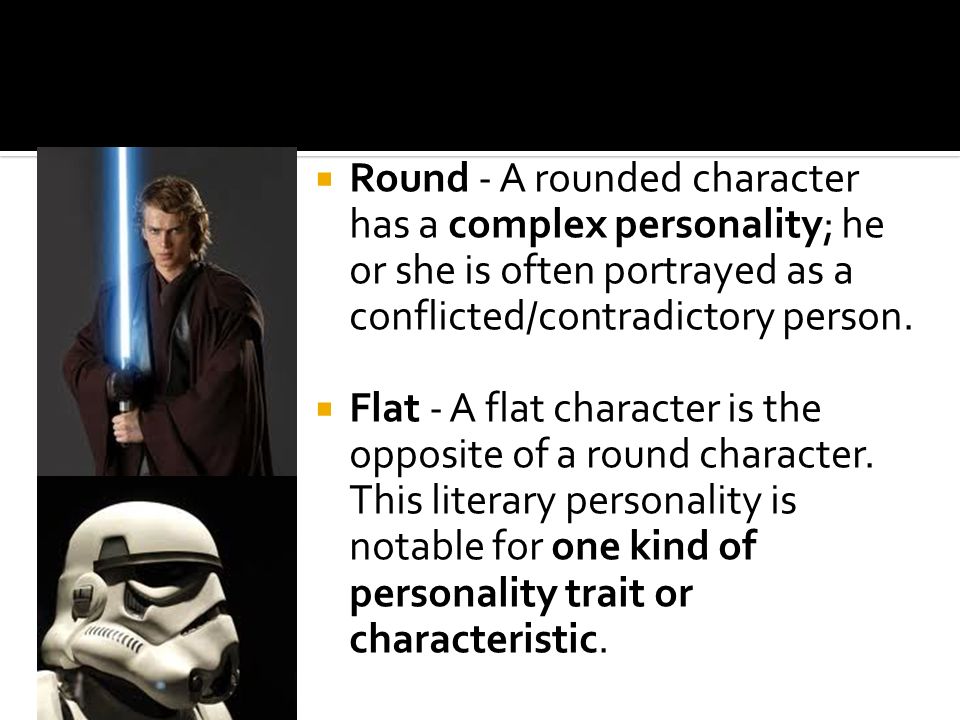  Round - A rounded character has a complex personality; he or she is often portrayed as a conflicted/contradictory person.