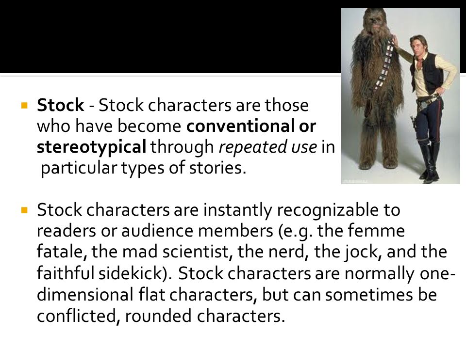  Stock - Stock characters are those who have become conventional or stereotypical through repeated use in particular types of stories.