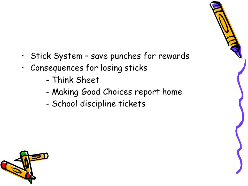 Stick System – save punches for rewards Consequences for losing sticks - Think Sheet - Making Good Choices report home - School discipline tickets