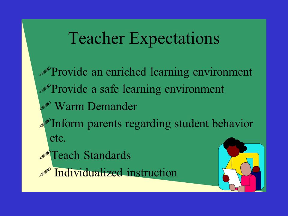 Teacher Expectations  Provide an enriched learning environment  Provide a safe learning environment  Warm Demander  Inform parents regarding student behavior etc.