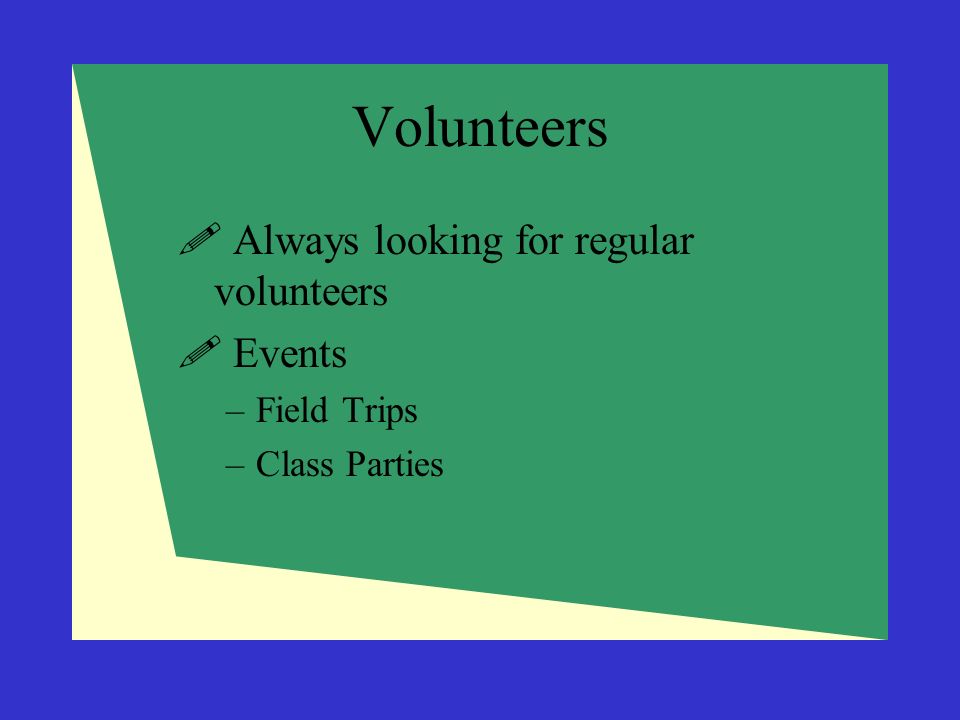 Volunteers  Always looking for regular volunteers  Events –Field Trips –Class Parties