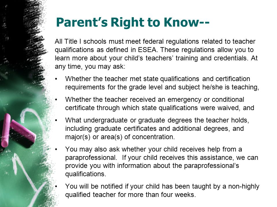 Parent’s Right to Know-- All Title I schools must meet federal regulations related to teacher qualifications as defined in ESEA.