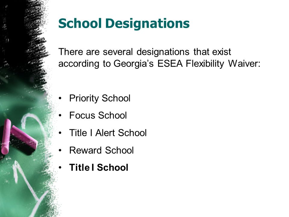 School Designations There are several designations that exist according to Georgia’s ESEA Flexibility Waiver: Priority School Focus School Title I Alert School Reward School Title I School