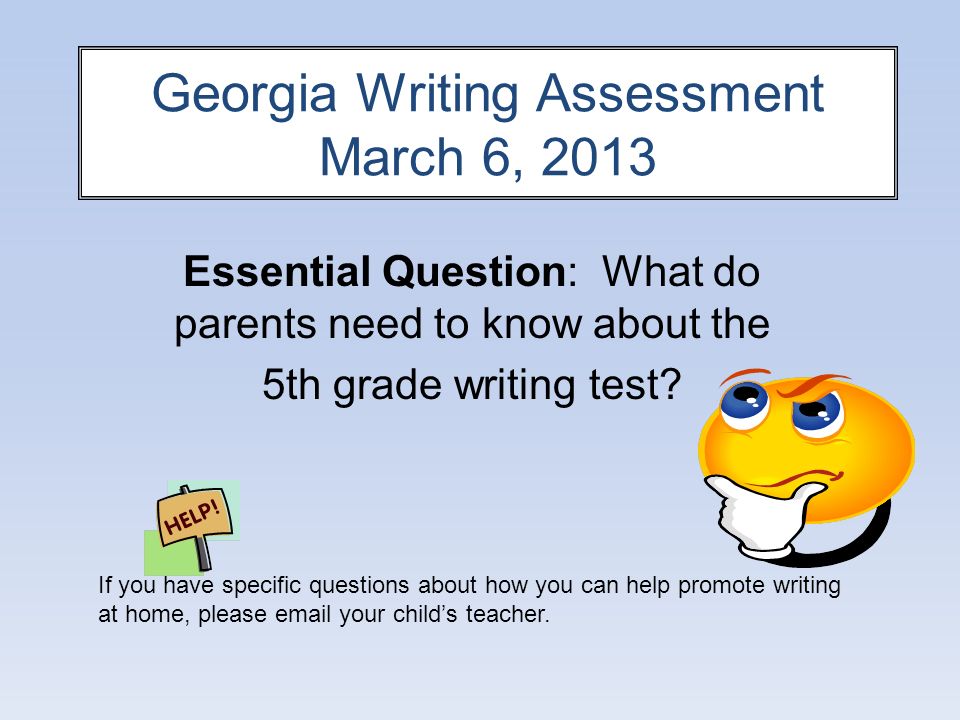 Georgia Writing Assessment March 6, 2013 Essential Question: What do parents need to know about the 5th grade writing test.