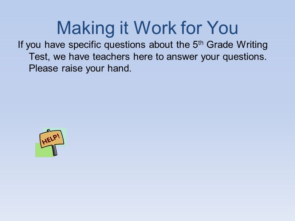 Making it Work for You If you have specific questions about the 5 th Grade Writing Test, we have teachers here to answer your questions.