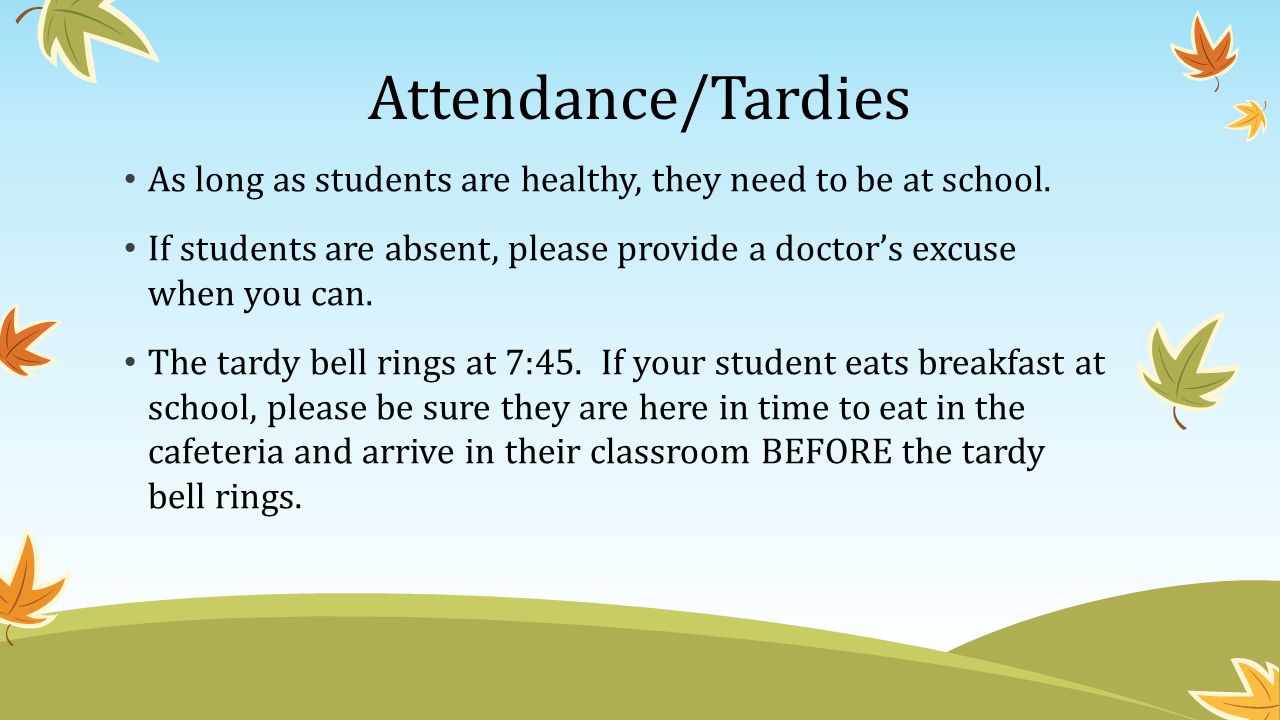 Attendance/Tardies As long as students are healthy, they need to be at school.