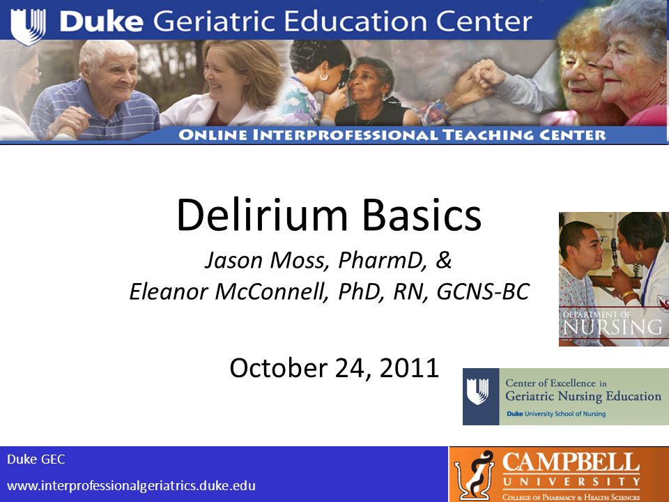 Duke GEC   Delirium Basics Jason Moss, PharmD, & Eleanor McConnell, PhD, RN, GCNS-BC October 24, 2011