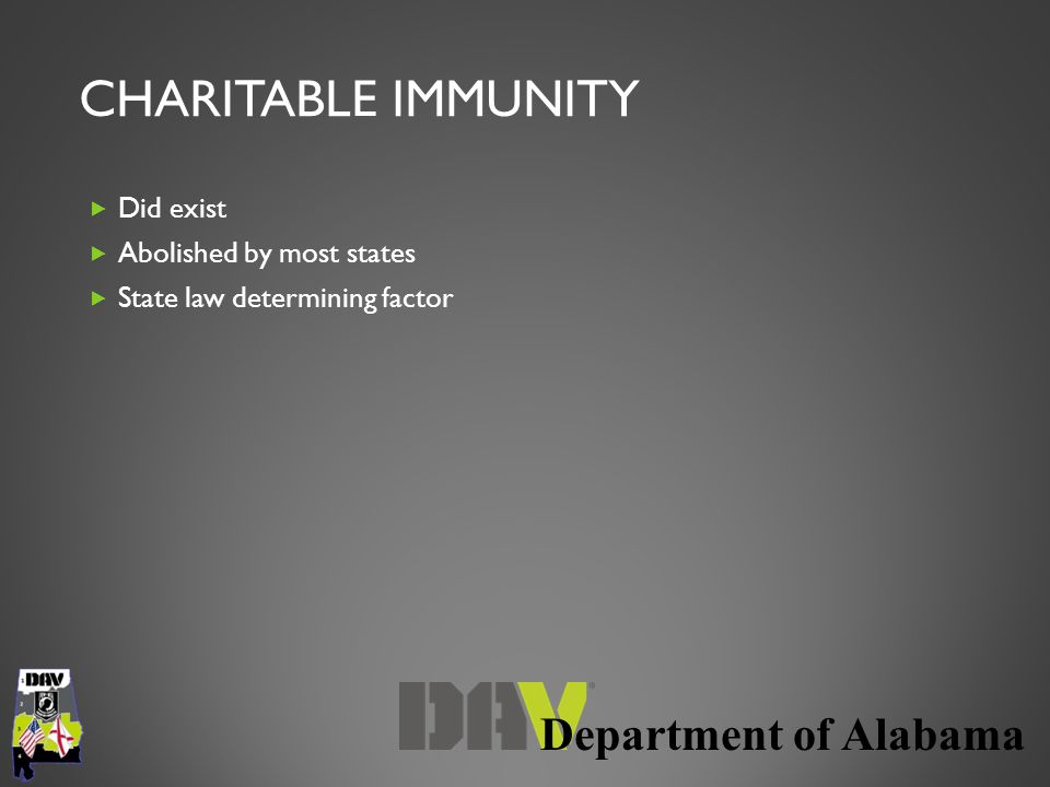 Department of Alabama CHARITABLE IMMUNITY  Did exist  Abolished by most states  State law determining factor