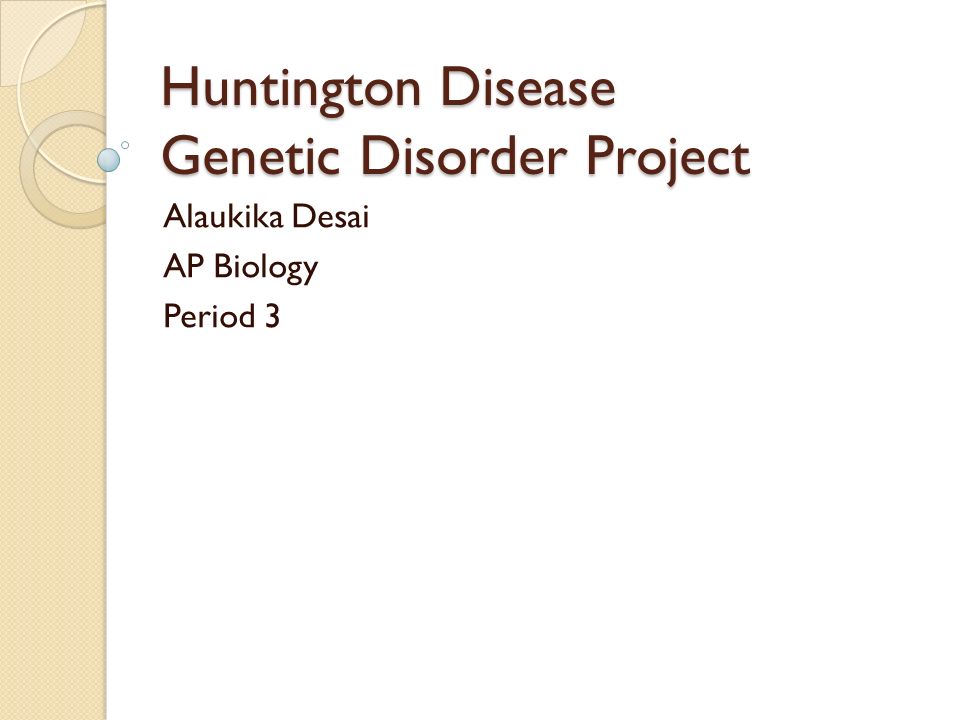 Huntington Disease Genetic Disorder Project Alaukika Desai AP Biology Period 3