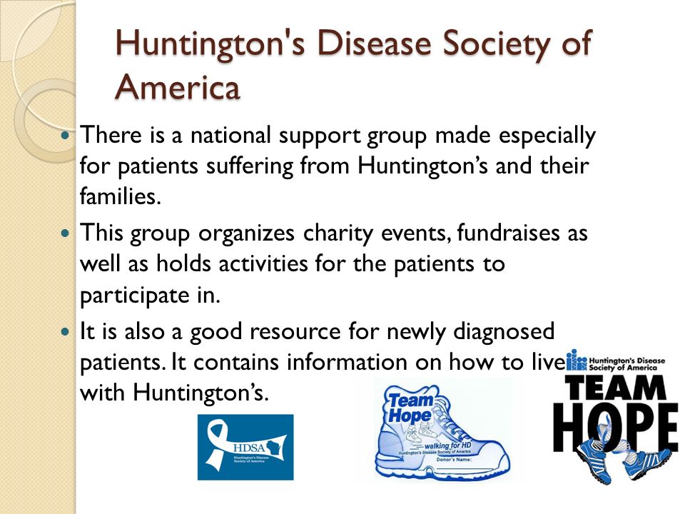 Huntington s Disease Society of America There is a national support group made especially for patients suffering from Huntington’s and their families.