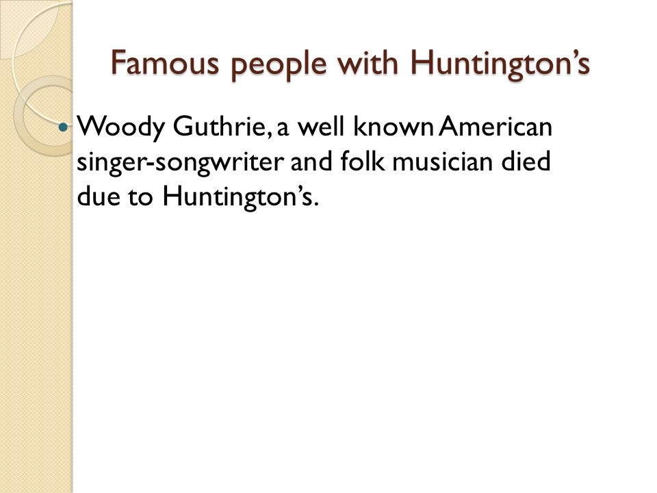 Famous people with Huntington’s Woody Guthrie, a well known American singer-songwriter and folk musician died due to Huntington’s.
