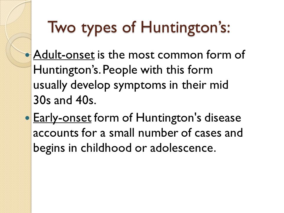 Two types of Huntington’s: Adult-onset is the most common form of Huntington’s.