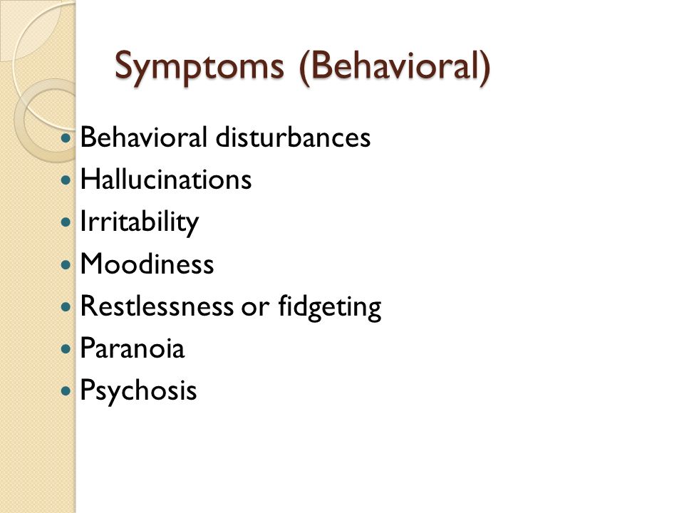 Symptoms (Behavioral) Behavioral disturbances Hallucinations Irritability Moodiness Restlessness or fidgeting Paranoia Psychosis