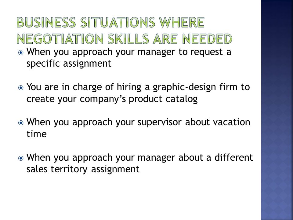  When you approach your manager to request a specific assignment  You are in charge of hiring a graphic-design firm to create your company’s product catalog  When you approach your supervisor about vacation time  When you approach your manager about a different sales territory assignment