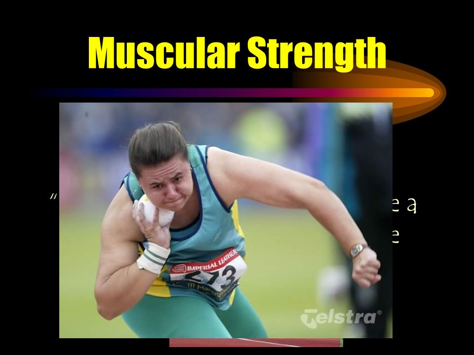 Muscular Strength The amount of energy or force a muscle can produce in a single contraction.