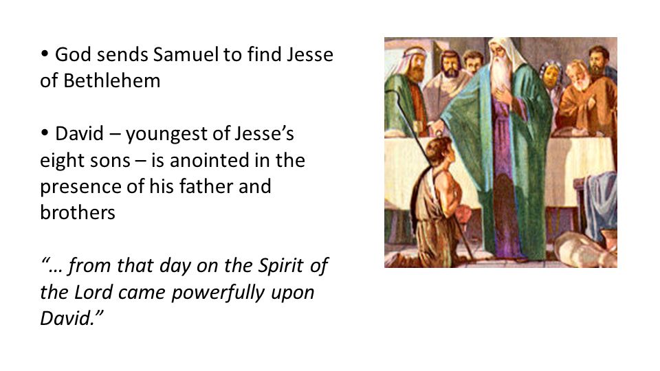  God sends Samuel to find Jesse of Bethlehem  David – youngest of Jesse’s eight sons – is anointed in the presence of his father and brothers … from that day on the Spirit of the Lord came powerfully upon David.