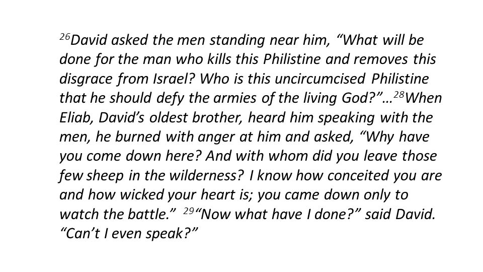 26 David asked the men standing near him, What will be done for the man who kills this Philistine and removes this disgrace from Israel.