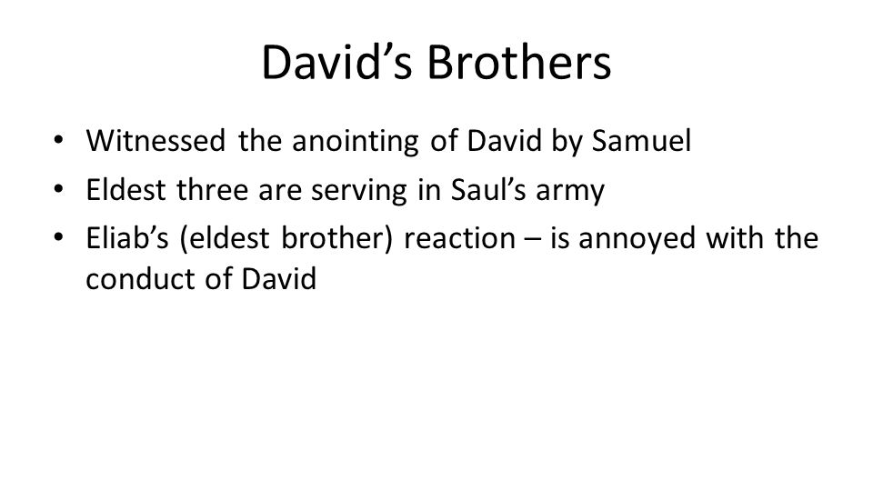 David’s Brothers Witnessed the anointing of David by Samuel Eldest three are serving in Saul’s army Eliab’s (eldest brother) reaction – is annoyed with the conduct of David