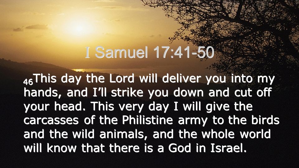 I Samuel 17: This day the Lord will deliver you into my hands, and I’ll strike you down and cut off your head.