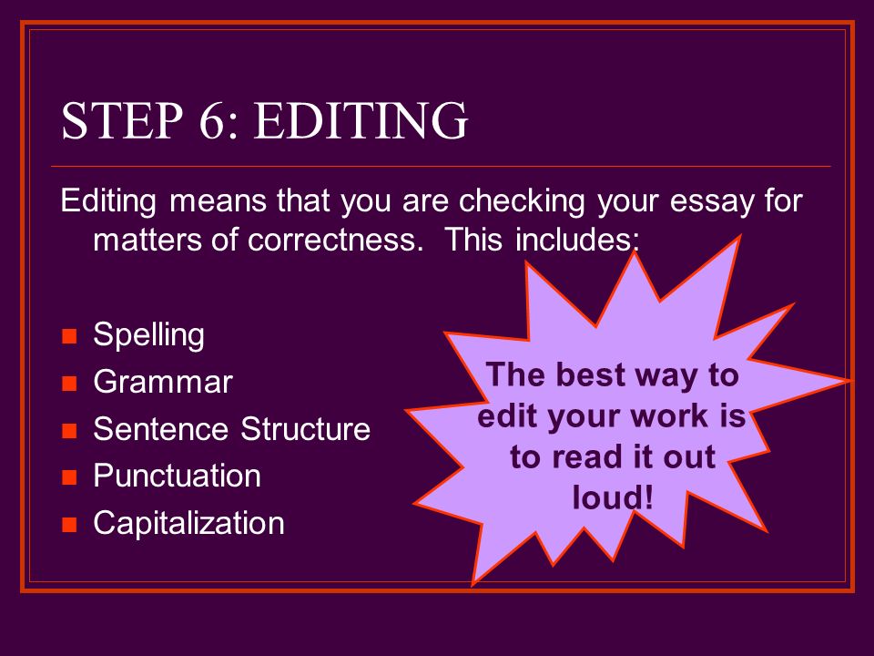 STEP 6: EDITING Editing means that you are checking your essay for matters of correctness.