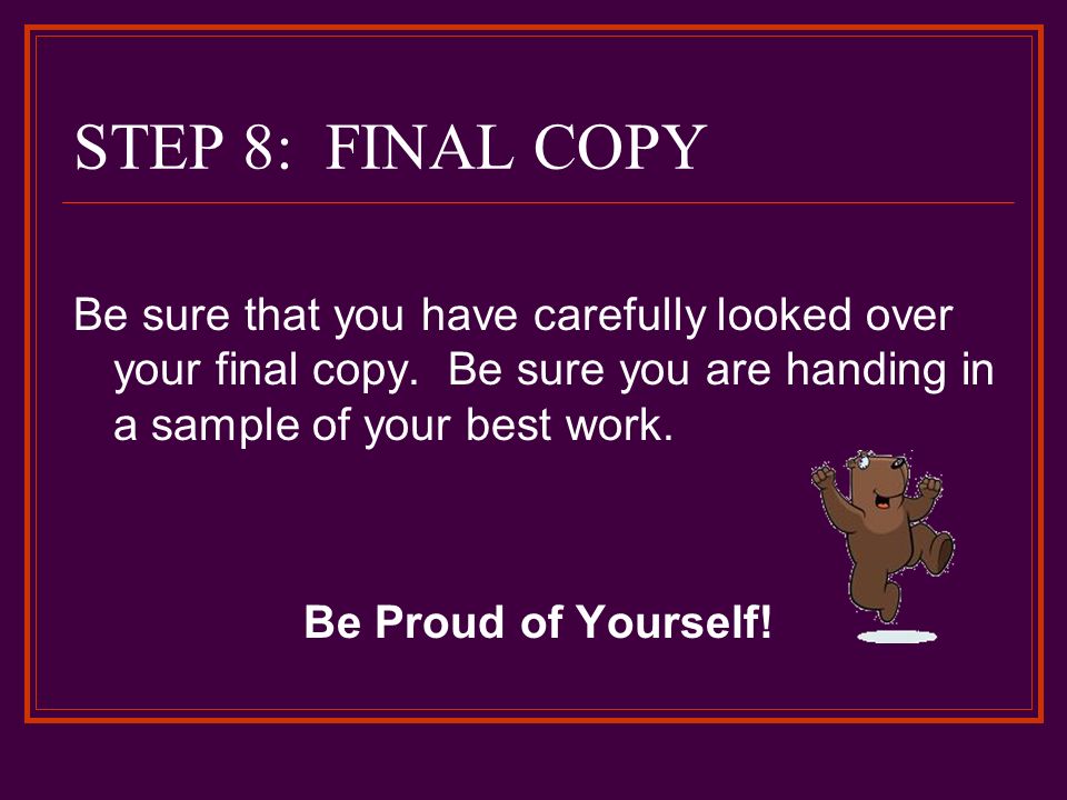 STEP 8: FINAL COPY Be sure that you have carefully looked over your final copy.