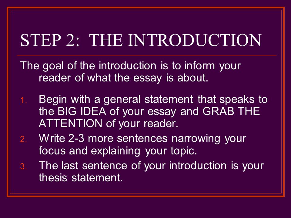 STEP 2: THE INTRODUCTION The goal of the introduction is to inform your reader of what the essay is about.