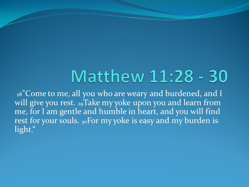 28 Come to me, all you who are weary and burdened, and I will give you rest.