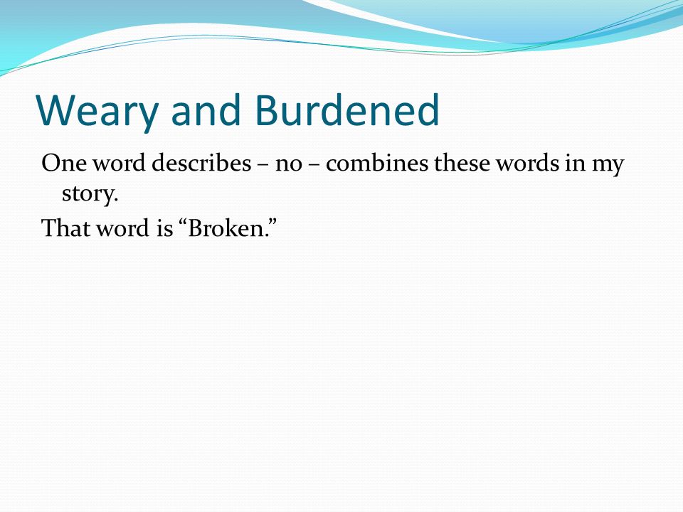 Weary and Burdened One word describes – no – combines these words in my story.