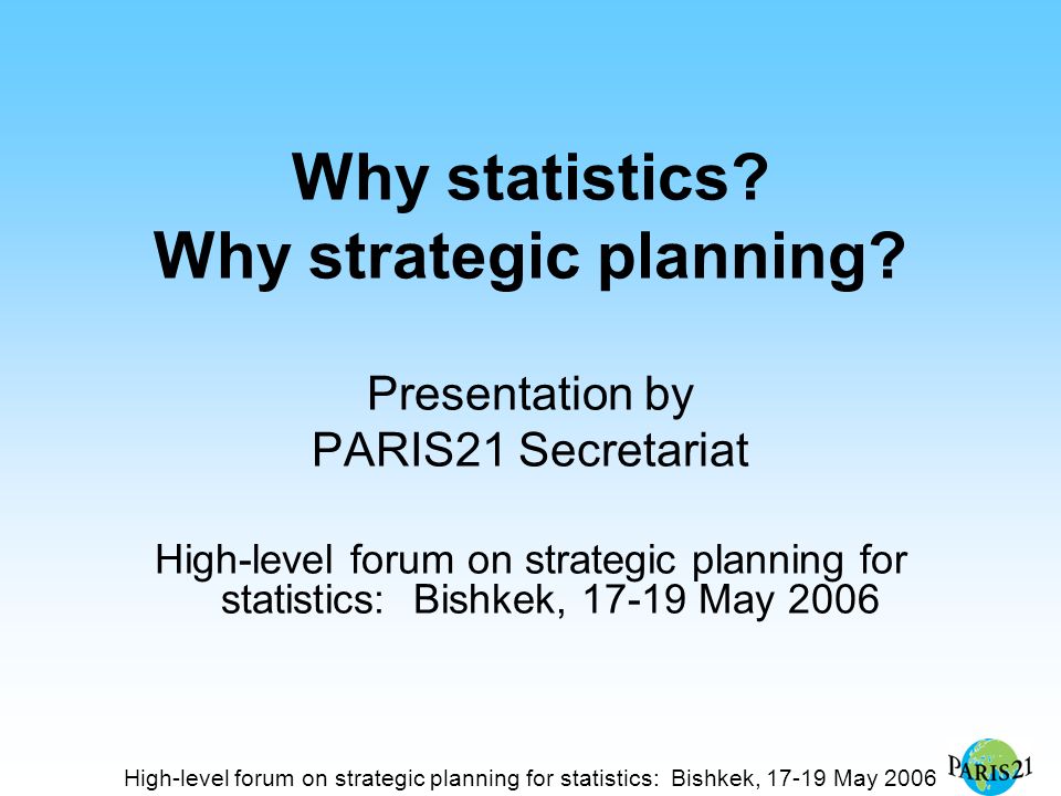 High-level forum on strategic planning for statistics: Bishkek, May 2006 Why statistics.