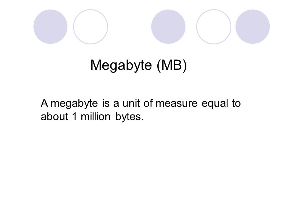 Megabyte (MB) A megabyte is a unit of measure equal to about 1 million bytes.