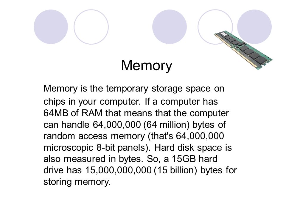 Memory Memory is the temporary storage space on chips in your computer.