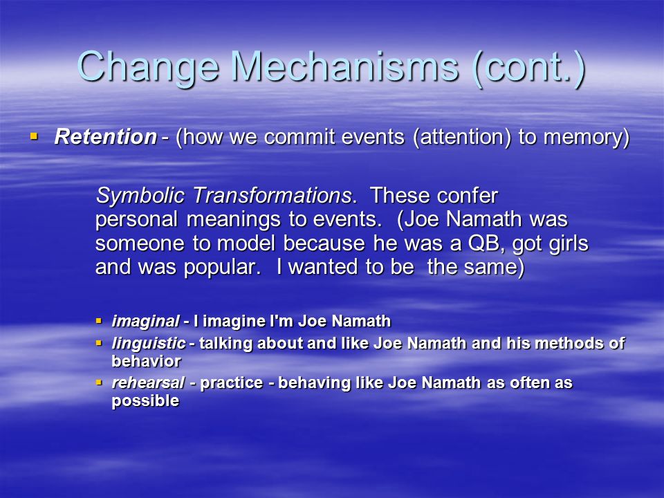 Change Mechanisms (cont.)  Retention ‑ (how we commit events (attention) to memory) Symbolic Transformations.