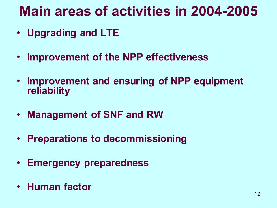 12 Main areas of activities in Upgrading and LTE Improvement of the NPP effectiveness Improvement and ensuring of NPP equipment reliability Management of SNF and RW Preparations to decommissioning Emergency preparedness Human factor