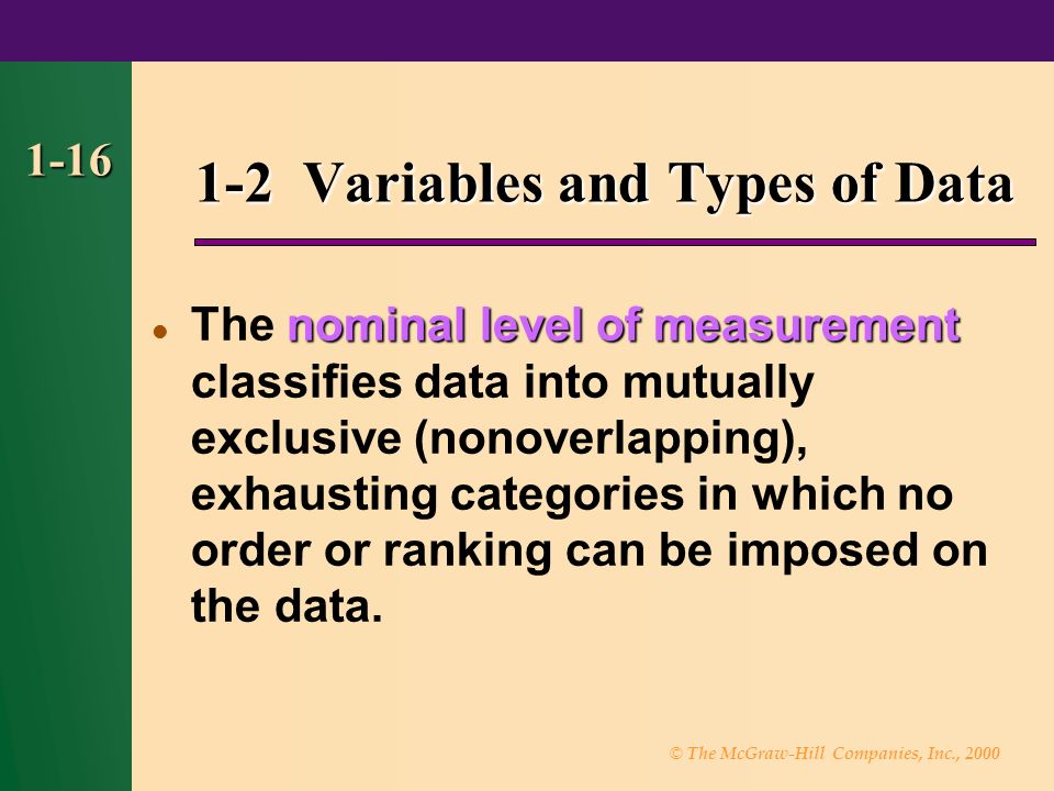 © The McGraw-Hill Companies, Inc., Variables and Types of Data nominal level of measurement The nominal level of measurement classifies data into mutually exclusive (nonoverlapping), exhausting categories in which no order or ranking can be imposed on the data.