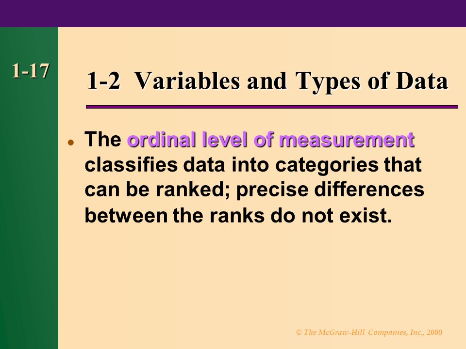 © The McGraw-Hill Companies, Inc., Variables and Types of Data ordinal level of measurement The ordinal level of measurement classifies data into categories that can be ranked; precise differences between the ranks do not exist.