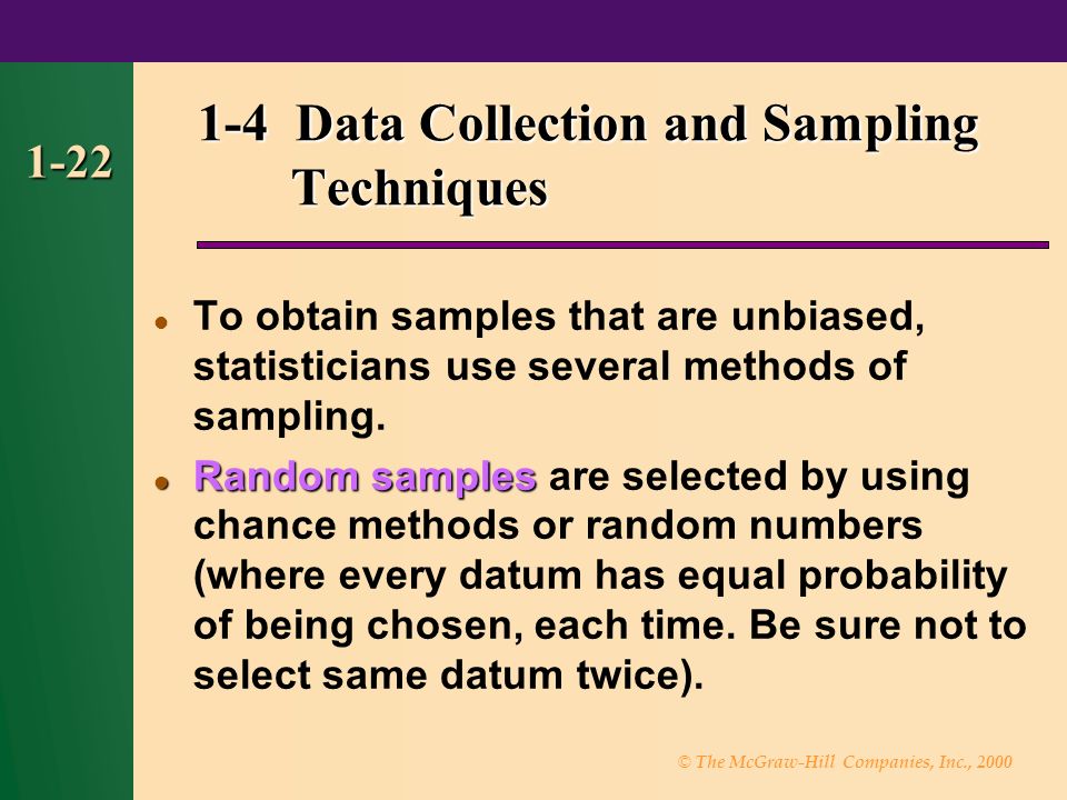 © The McGraw-Hill Companies, Inc., Data Collection and Sampling Techniques To obtain samples that are unbiased, statisticians use several methods of sampling.