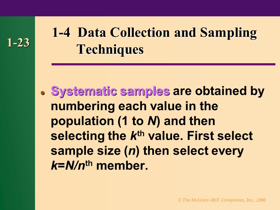 © The McGraw-Hill Companies, Inc., Data Collection and Sampling Techniques Systematic samples Systematic samples are obtained by numbering each value in the population (1 to N) and then selecting the k th value.