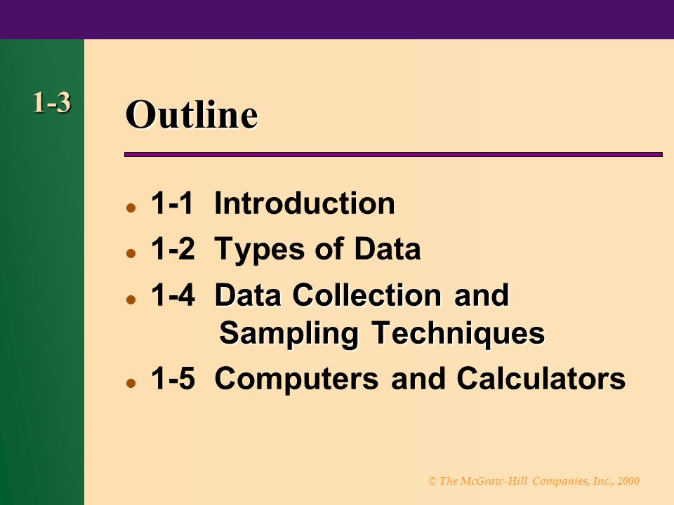 © The McGraw-Hill Companies, Inc., Outline 1-1 Introduction 1-2 Types of Data Data Collection and Sampling Techniques 1-4 Data Collection and Sampling Techniques 1-5 Computers and Calculators