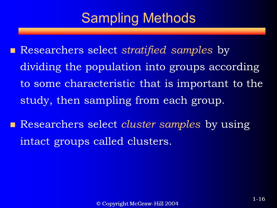 © Copyright McGraw-Hill Sampling Methods Researchers select stratified samples by dividing the population into groups according to some characteristic that is important to the study, then sampling from each group.
