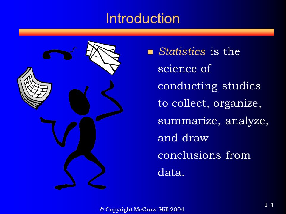 © Copyright McGraw-Hill Introduction Statistics is the science of conducting studies to collect, organize, summarize, analyze, and draw conclusions from data.