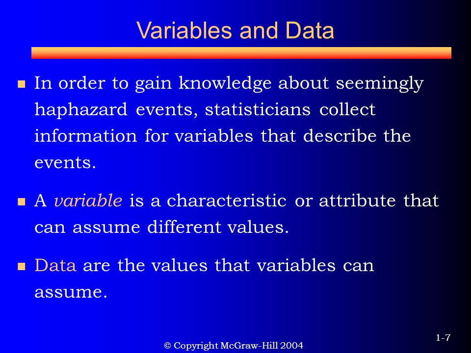 © Copyright McGraw-Hill Variables and Data In order to gain knowledge about seemingly haphazard events, statisticians collect information for variables that describe the events.