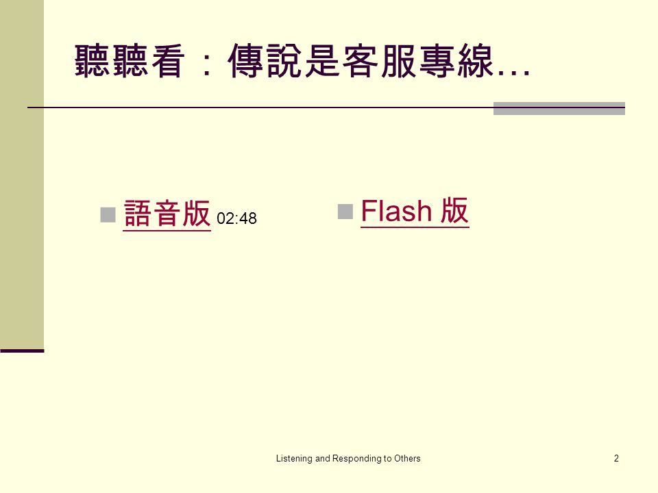 Listening and Responding to Others2 聽聽看：傳說是客服專線 … 語音版 Flash 版 Flash 版 02:48