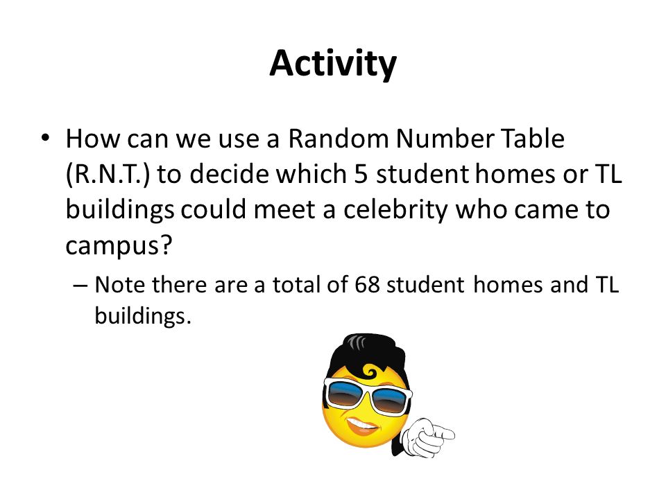 Activity How can we use a Random Number Table (R.N.T.) to decide which 5 student homes or TL buildings could meet a celebrity who came to campus.