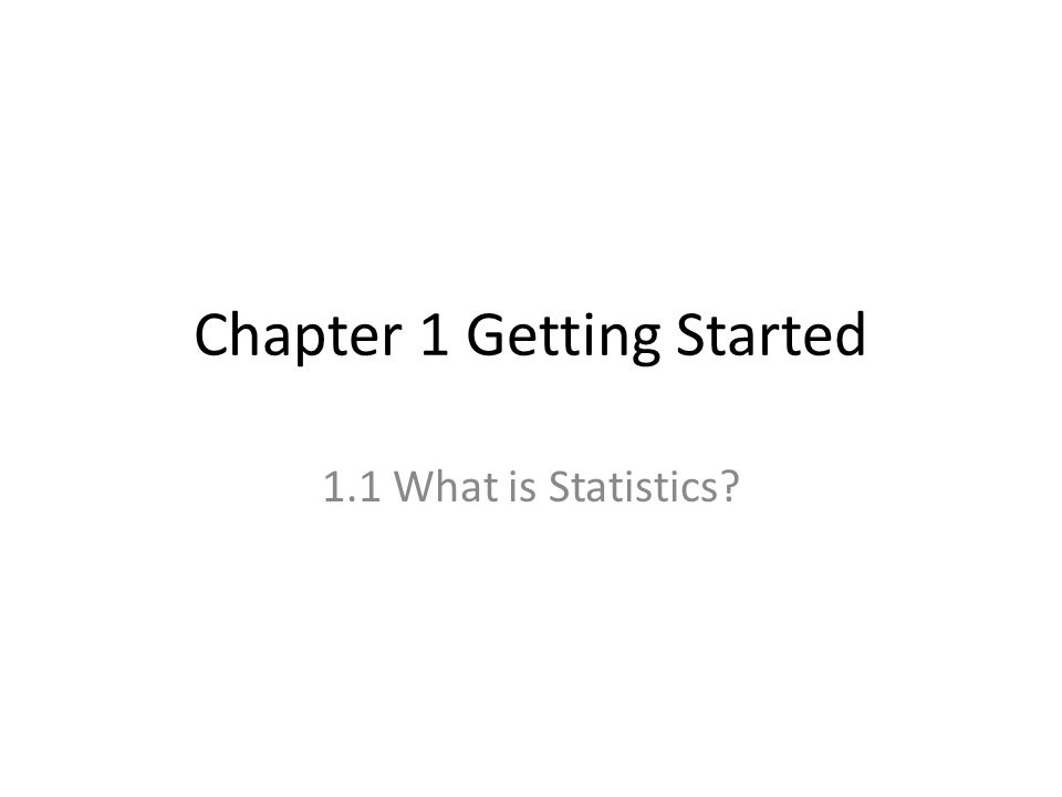 Chapter 1 Getting Started 1.1 What is Statistics