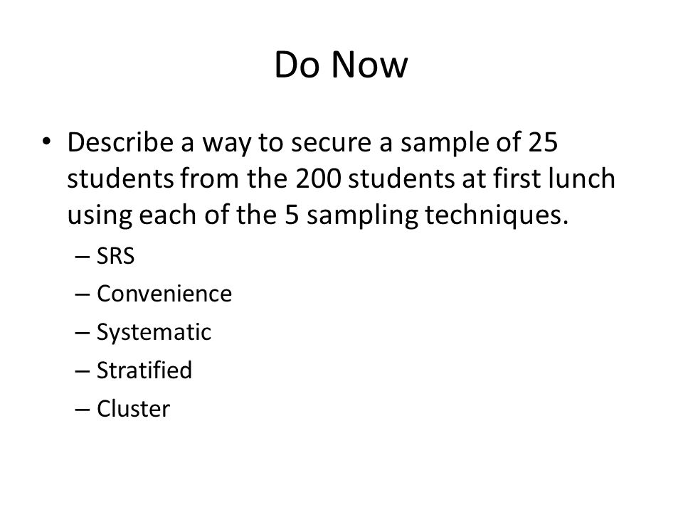 Do Now Describe a way to secure a sample of 25 students from the 200 students at first lunch using each of the 5 sampling techniques.