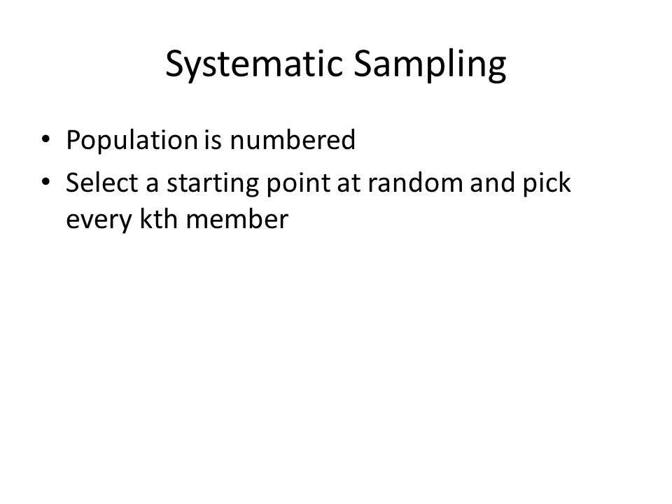 Systematic Sampling Population is numbered Select a starting point at random and pick every kth member