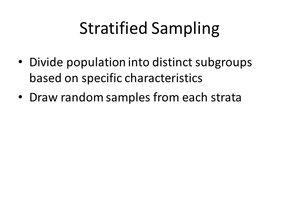 Stratified Sampling Divide population into distinct subgroups based on specific characteristics Draw random samples from each strata