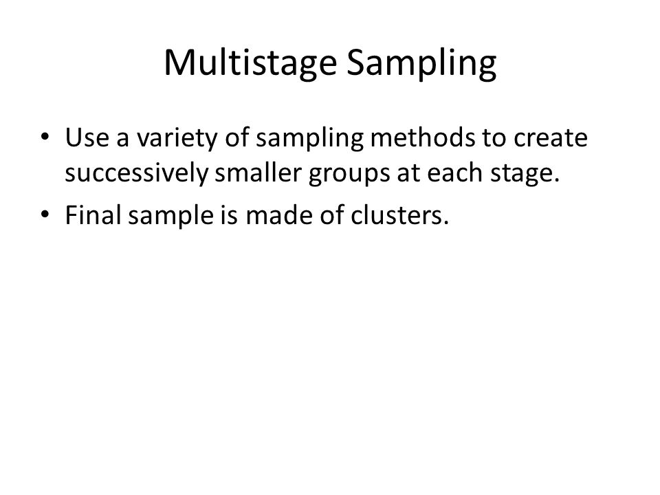 Multistage Sampling Use a variety of sampling methods to create successively smaller groups at each stage.