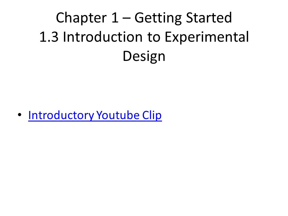Chapter 1 – Getting Started 1.3 Introduction to Experimental Design Introductory Youtube Clip